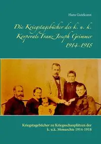 Die Kriegstagebücher des k. u. k. Korporals Franz Joseph Grimmer 1914-1918 - Hans Gutekunst