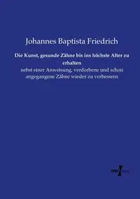 Die Kunst, gesunde Zähne bis ins höchste Alter zu erhalten - Friedrich Johannes Baptista