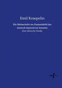 Die Melancholie ein Zustandsbild des manisch-depressiven Irreseins - Emil Kraepelin