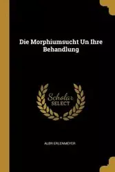 Die Morphiumsucht Un Ihre Behandlung - Erlenmeyer Albr