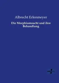 Die Morphiumsucht und ihre Behandlung - Erlenmeyer Albrecht