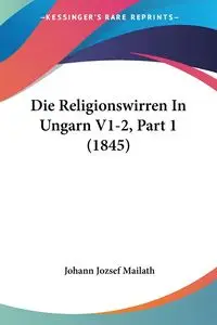 Die Religionswirren In Ungarn V1-2, Part 1 (1845) - Mailath Johann Jozsef