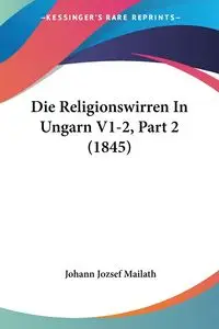 Die Religionswirren In Ungarn V1-2, Part 2 (1845) - Mailath Johann Jozsef