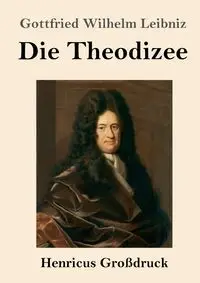 Die Theodizee (Großdruck) - Wilhelm Leibniz Gottfried