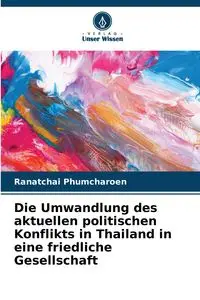 Die Umwandlung des aktuellen politischen Konflikts in Thailand in eine friedliche Gesellschaft - Phumcharoen Ranatchai