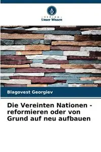 Die Vereinten Nationen - reformieren oder von Grund auf neu aufbauen - Georgiev Blagovest