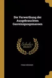 Die Verwerthung der Ausgebrauchten Gasreinigungsmassen - Bössner Franz