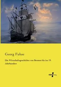 Die Wirtschaftsgeschichte von Bremen bis ins 19. Jahrhundert - Fuhse Georg