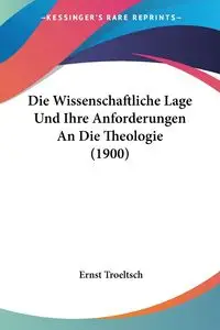 Die Wissenschaftliche Lage Und Ihre Anforderungen An Die Theologie (1900) - Troeltsch Ernst