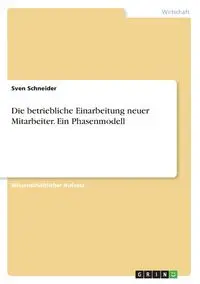 Die betriebliche Einarbeitung neuer Mitarbeiter. Ein Phasenmodell - Schneider Sven