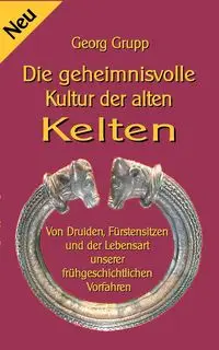 Die geheimnisvolle Kultur der alten Kelten - Grupp Georg