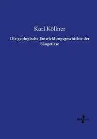 Die geologische Entwicklungsgeschichte der Säugetiere - Karl Köllner