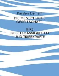 Die menschliche Gesellschaft - Ihre Gesetzmäßigkeiten und Triebkräfte - Demant Karsten