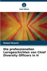 Die professionellen Lerngeschichten von Chief Diversity Officers in H - Bryant Robert