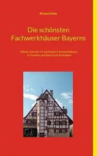 Die schönsten Fachwerkhäuser Bayerns - Richard Deiss