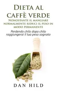 Dieta al caffè verde  - Nonostante il mangiare normalmente riduci il peso in modo permanente - Dan Hild