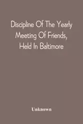 Discipline Of The Yearly Meeting Of Friends, Held In Baltimore, For The Western Shore Of Maryland, Virginia, And The Adjacent Parts Of Pennsylvania And Virginia - Unknown