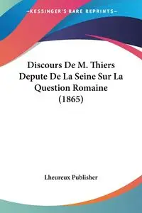 Discours De M. Thiers Depute De La Seine Sur La Question Romaine (1865) - Lheureux Publisher