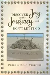 Discover Joy On The Journey And Don't Let it Go - Peter Duncan Whitford