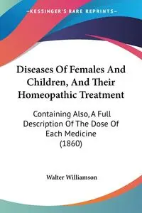 Diseases Of Females And Children, And Their Homeopathic Treatment - Walter Williamson