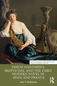 Disenchantment, Skepticism, and the Early Modern Novel in Spain and France - Ann T. Delehanty