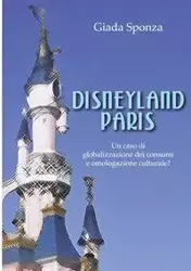 Disneyland Paris. Un caso di globalizzazione dei consumi e omologazione culturale? - Sponza Giada