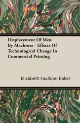 Displacement Of Men By Machines - Effects Of Technological Change In Commercial Printing - Elizabeth Baker Faulkner