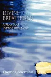 Divine Breathings! a Pious Soul Thirsting After Christ - Sherman Thomas