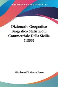 Dizionario Geografico Biografico Statistico E Commerciale Della Sicilia (1853) - Ferro Girolamo Di Marzo