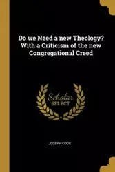 Do we Need a new Theology? With a Criticism of the new Congregational Creed - Joseph Cook