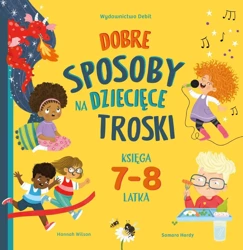 Dobre sposoby na dziecięce troski 7-8 lat - Hannah Wilson, Samara Hardy