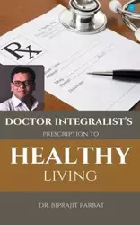 Doctor Integralist's Prescription to Healthy Living - Parbat Dr. Biprajit