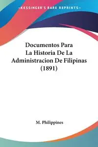 Documentos Para La Historia De La Administracion De Filipinas (1891) - Philippines M.