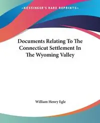 Documents Relating To The Connecticut Settlement In The Wyoming Valley - William Henry Egle