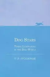 Dog Stars - Three Luminaries in the Dog World - O'Connor Mrs T. P.