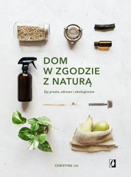 Dom w zgodzie z naturą żyj prosto zdrowo i ekologicznie - Christine Liu