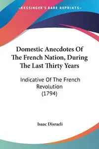 Domestic Anecdotes Of The French Nation, During The Last Thirty Years - Isaac Disraeli