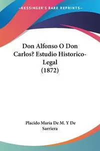 Don Alfonso O Don Carlos? Estudio Historico-Legal (1872) - Maria De Sarriera Placido De M. Y