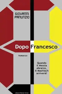 Dopo Francesco - Quando il Messia ebraico, il Mashiach arriverà! - Giovanni Panunzio