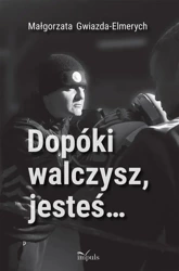 Dopóki walczysz, jesteś - Małgorzata Gwiazda-Elmerych