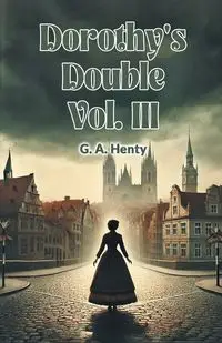 Dorothy's Double Vol. III - Henty G. A.