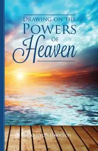 Drawing on the Powers of Heaven - Harrison Grant Von