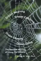 Dream Weaving, Dream Catching, Dream Chasing, Dream Doing - Lisa M. Yezzi Ph.D