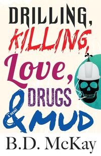 Drilling, Killing, Love, Drugs and Mud - McKay B. D.