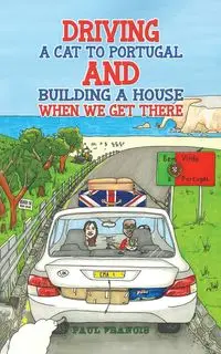 Driving a Cat to Portugal and Building a House When We Get There - Francis Paul