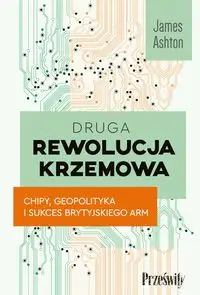 Druga rewolucja krzemowa. Chipy, geopolityka i sukces brytyjskiego ARM - James Ahton