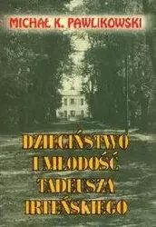 Dzieciństwo i młodość Tadeusza Irteńskiego - Michał K. Pawlikowski