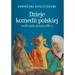 Dzieje komedii polskiej od XVI wieku do końca PRL-u. Tom 1 - Ratajczakowa Dobrochna