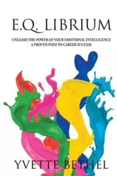 E.Q. Librium     Unleash the Power of Your Emotional Intelligence - Bethel Yvette