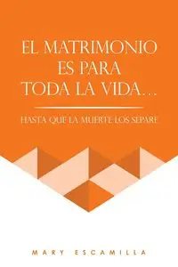 EL MATRIMONIO ES PARA TODA LA VIDA... - Mary Escamilla